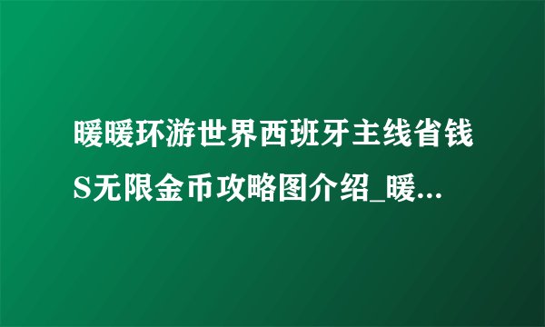 暖暖环游世界西班牙主线省钱S无限金币攻略图介绍_暖暖环游世界西班牙主线省钱S无限金币攻略图是什么