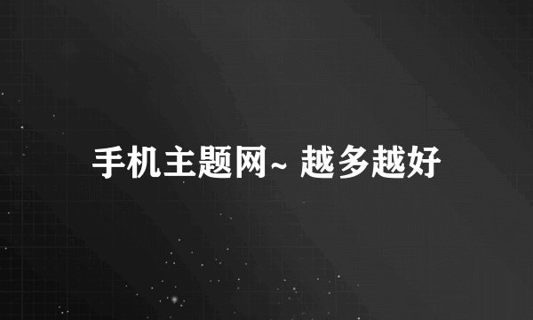 手机主题网~ 越多越好