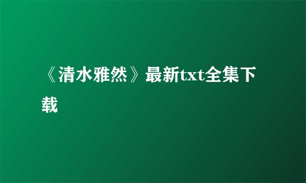 《清水雅然》最新txt全集下载