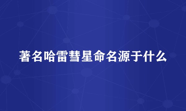 著名哈雷彗星命名源于什么