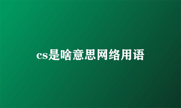 cs是啥意思网络用语
