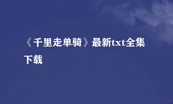《千里走单骑》最新txt全集下载