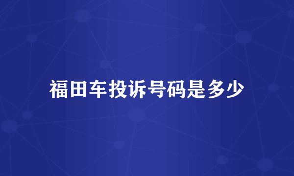 福田车投诉号码是多少