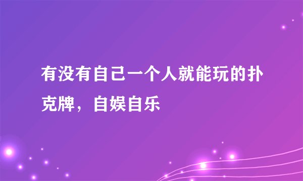 有没有自己一个人就能玩的扑克牌，自娱自乐