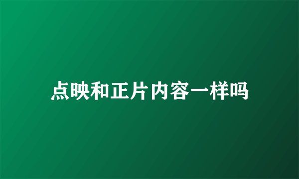 点映和正片内容一样吗