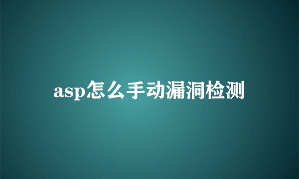 asp怎么手动漏洞检测