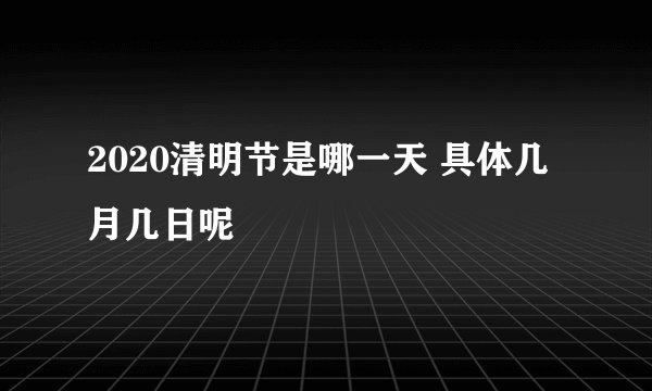 2020清明节是哪一天 具体几月几日呢