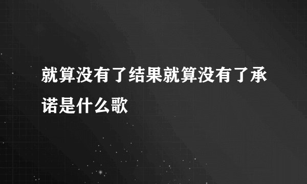 就算没有了结果就算没有了承诺是什么歌