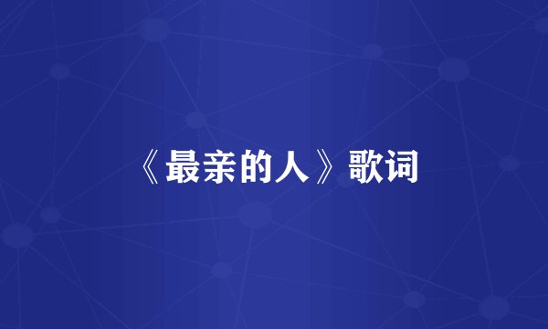 《最亲的人》歌词
