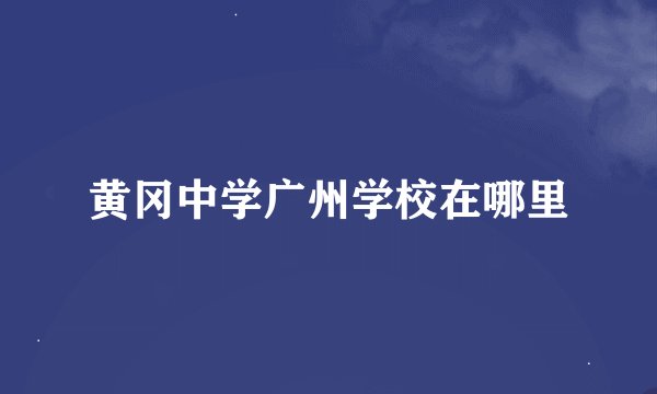 黄冈中学广州学校在哪里