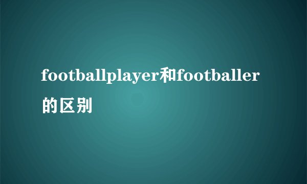 footballplayer和footballer的区别