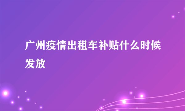 广州疫情出租车补贴什么时候发放