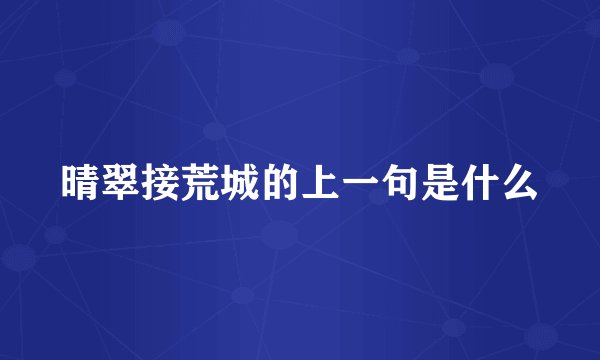 晴翠接荒城的上一句是什么