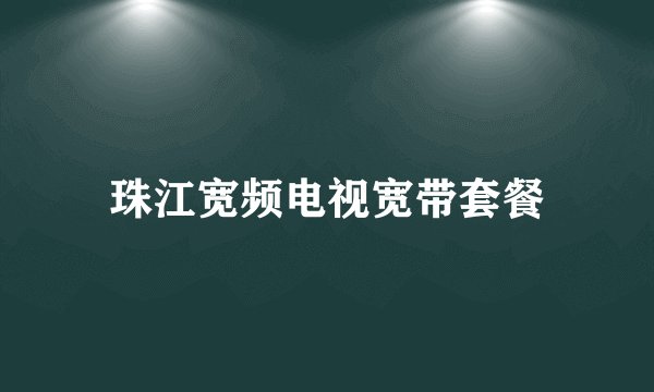 珠江宽频电视宽带套餐