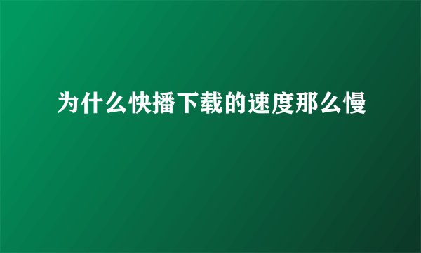 为什么快播下载的速度那么慢
