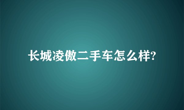 长城凌傲二手车怎么样?