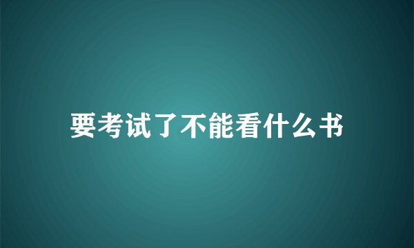 要考试了不能看什么书