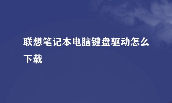 联想笔记本电脑键盘驱动怎么下载