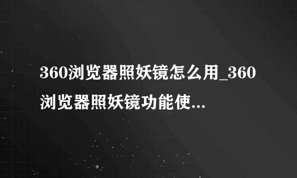 360浏览器照妖镜怎么用_360浏览器照妖镜功能使用方法介绍