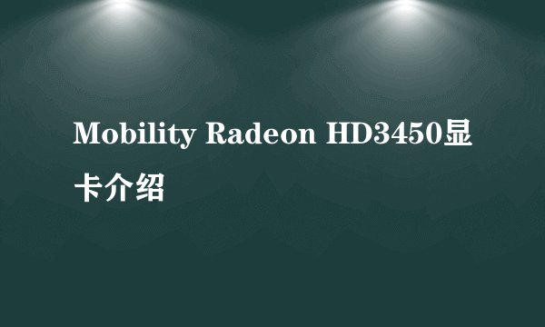 Mobility Radeon HD3450显卡介绍