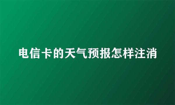 电信卡的天气预报怎样注消