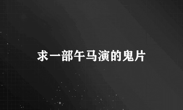 求一部午马演的鬼片