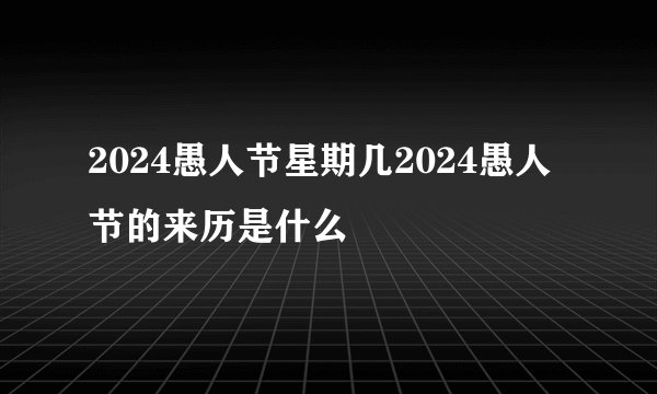 2024愚人节星期几2024愚人节的来历是什么