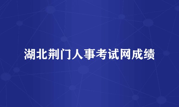 湖北荆门人事考试网成绩