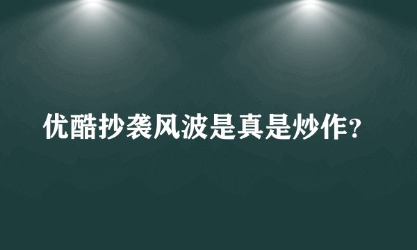 优酷抄袭风波是真是炒作？