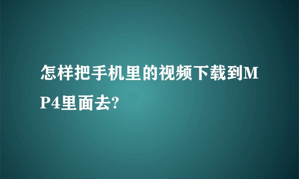 怎样把手机里的视频下载到MP4里面去?