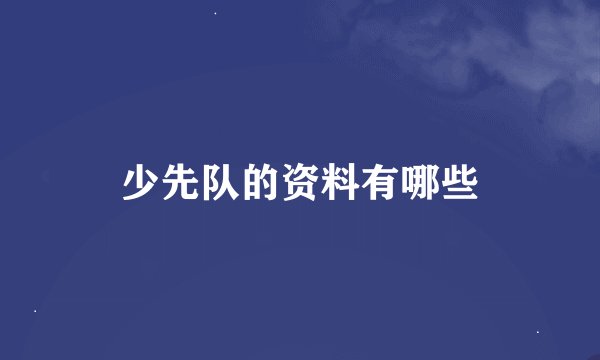 少先队的资料有哪些
