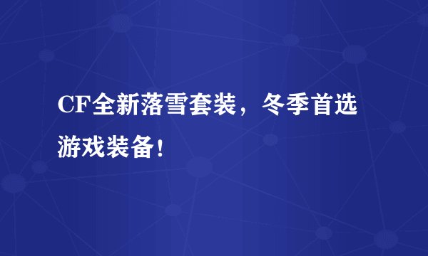 CF全新落雪套装，冬季首选游戏装备！