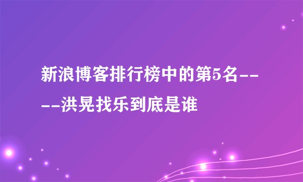 新浪博客排行榜中的第5名----洪晃找乐到底是谁