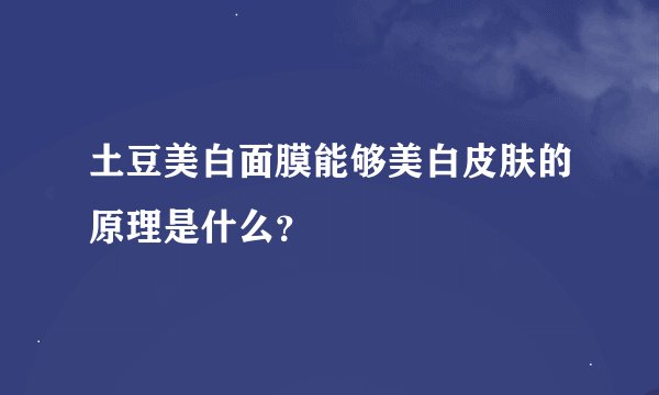 土豆美白面膜能够美白皮肤的原理是什么?