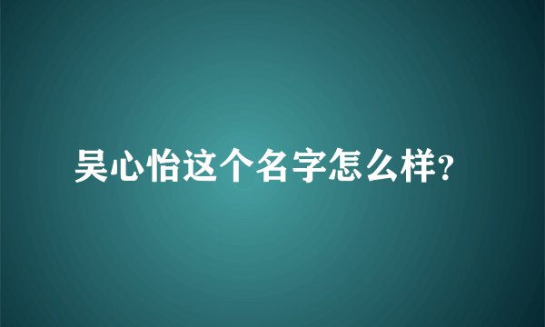 吴心怡这个名字怎么样？