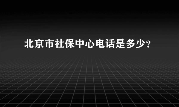 北京市社保中心电话是多少？