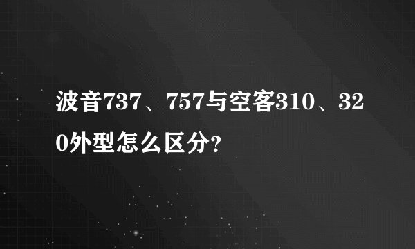波音737、757与空客310、320外型怎么区分？