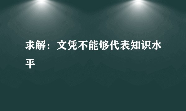 求解：文凭不能够代表知识水平