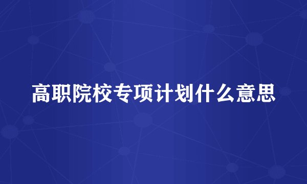 高职院校专项计划什么意思
