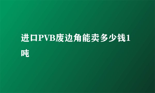 进口PVB废边角能卖多少钱1 吨
