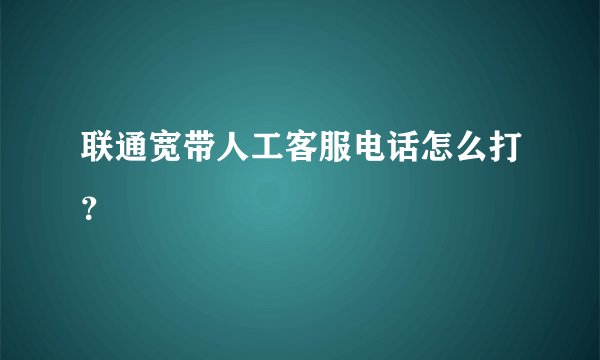 联通宽带人工客服电话怎么打？