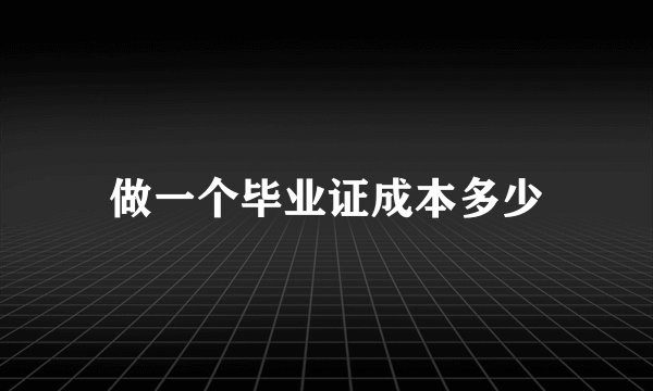 做一个毕业证成本多少