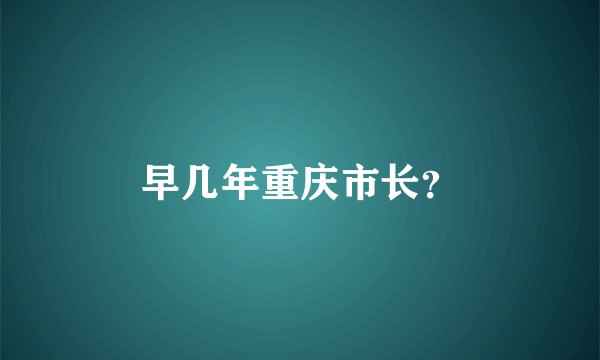 早几年重庆市长？