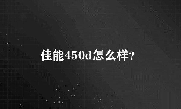 佳能450d怎么样？