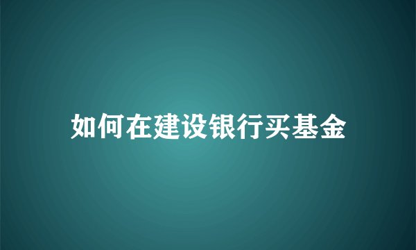 如何在建设银行买基金