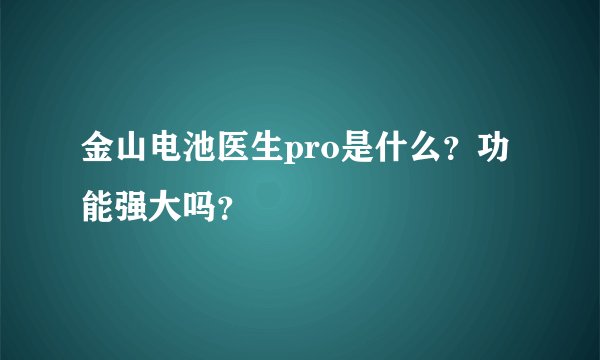 金山电池医生pro是什么？功能强大吗？
