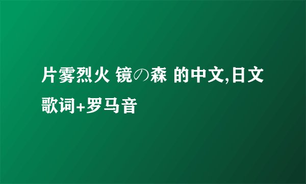 片雾烈火 镜の森 的中文,日文歌词+罗马音