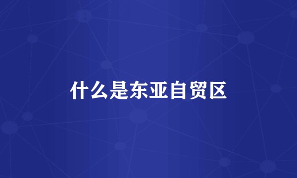 什么是东亚自贸区