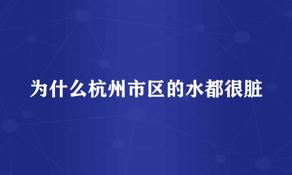 为什么杭州市区的水都很脏
