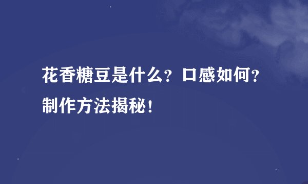 花香糖豆是什么？口感如何？制作方法揭秘！